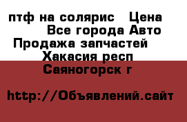 птф на солярис › Цена ­ 1 500 - Все города Авто » Продажа запчастей   . Хакасия респ.,Саяногорск г.